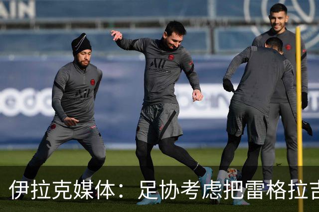 伊拉克媒体：足协考虑把雷格拉吉列为接任主教练的头号候选人