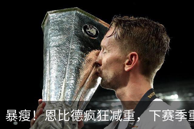暴瘦！恩比德疯狂减重，下赛季重新证明自己？