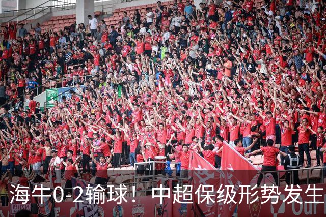 海牛0-2输球！中超保级形势发生巨变，津门虎赛季首次跳出降级区