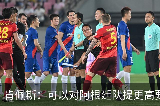 肯佩斯：可以对阿根廷队提更高要求，但别传播毫无依据的消息